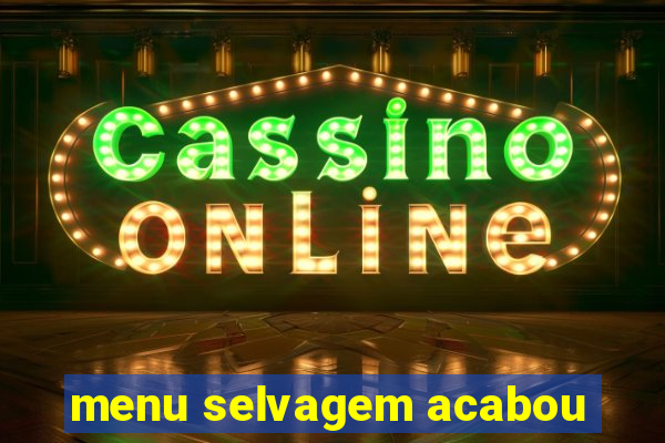 menu selvagem acabou